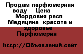 Продам парфюмерная воду  › Цена ­ 700 - Мордовия респ. Медицина, красота и здоровье » Парфюмерия   